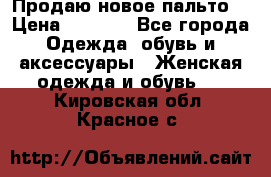 Продаю новое пальто  › Цена ­ 2 300 - Все города Одежда, обувь и аксессуары » Женская одежда и обувь   . Кировская обл.,Красное с.